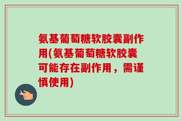 氨基葡萄糖软胶囊副作用(氨基葡萄糖软胶囊可能存在副作用，需谨慎使用)