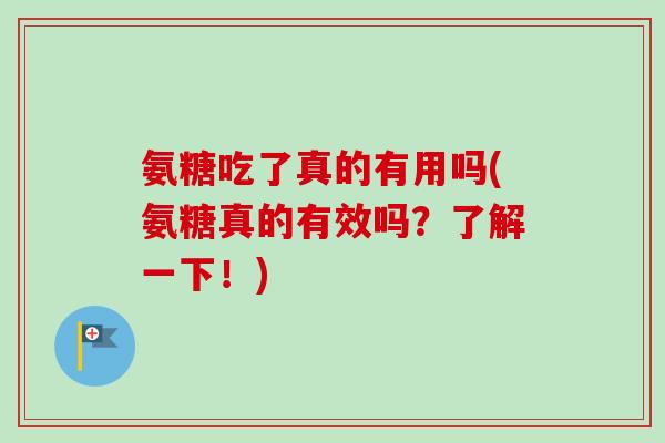 氨糖吃了真的有用吗(氨糖真的有效吗？了解一下！)