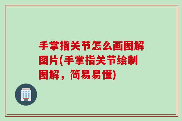 手掌指关节怎么画图解图片(手掌指关节绘制图解，简易易懂)