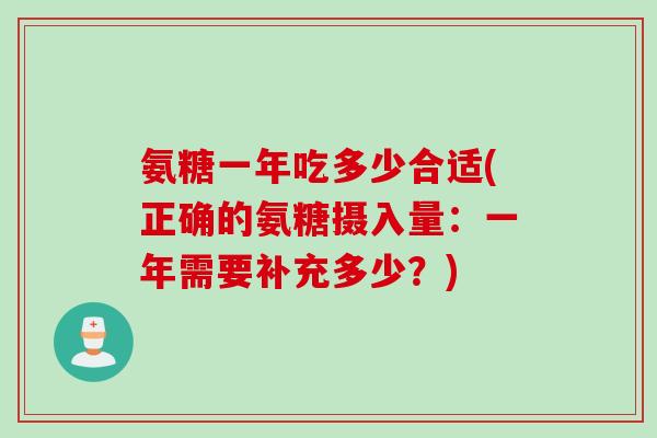 氨糖一年吃多少合适(正确的氨糖摄入量：一年需要补充多少？)