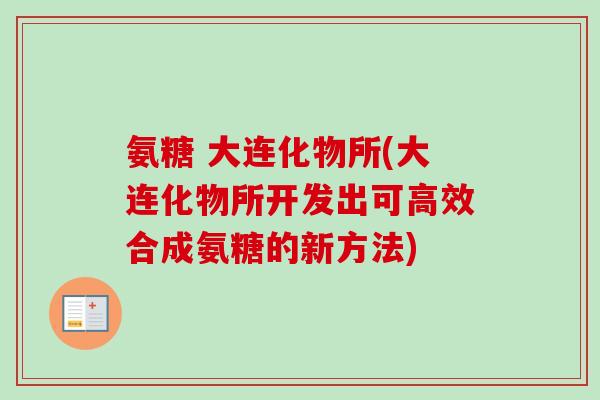 氨糖 大连化物所(大连化物所开发出可高效合成氨糖的新方法)
