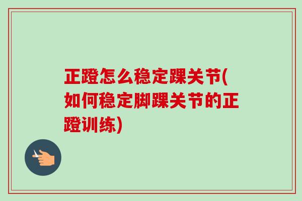 正蹬怎么稳定踝关节(如何稳定脚踝关节的正蹬训练)