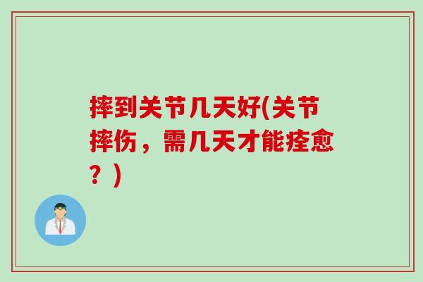 摔到关节几天好(关节摔伤，需几天才能痊愈？)
