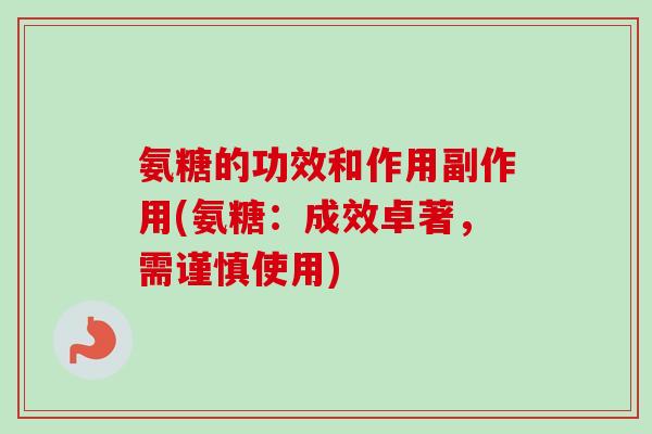 氨糖的功效和作用副作用(氨糖：成效卓著，需谨慎使用)