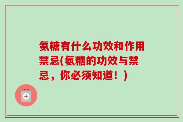 氨糖有什么功效和作用禁忌(氨糖的功效与禁忌，你必须知道！)