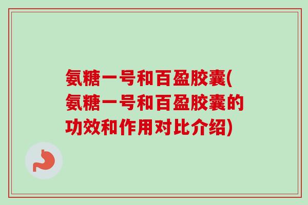 氨糖一号和百盈胶囊(氨糖一号和百盈胶囊的功效和作用对比介绍) 氨糖一号和百盈胶囊(氨糖一号和百盈胶囊的功效和作用对比介绍)