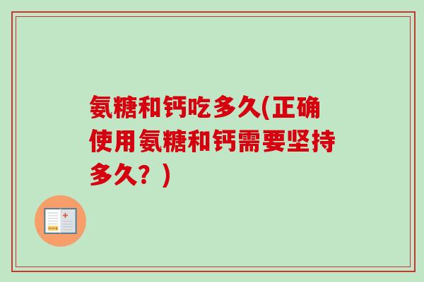 氨糖和钙吃多久(正确使用氨糖和钙需要坚持多久？)