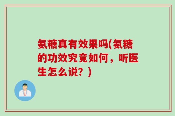 氨糖真有效果吗(氨糖的功效究竟如何，听医生怎么说？)