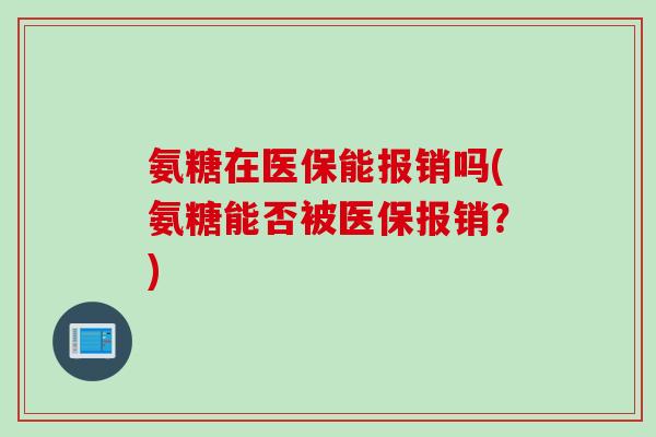 氨糖在医保能报销吗(氨糖能否被医保报销？)