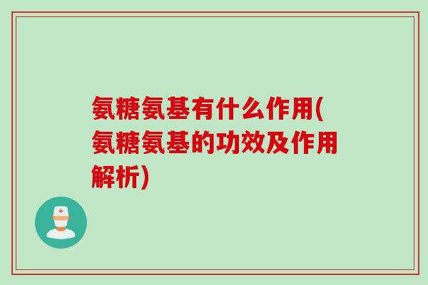 氨糖氨基有什么作用(氨糖氨基的功效及作用解析)