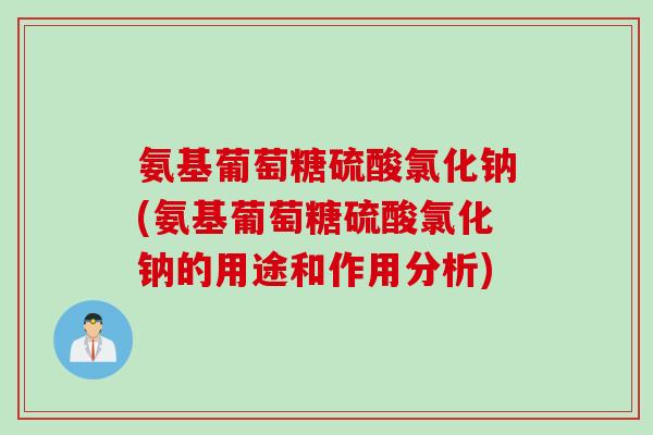 氨基葡萄糖硫酸氯化钠(氨基葡萄糖硫酸氯化钠的用途和作用分析)