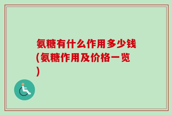 氨糖有什么作用多少钱(氨糖作用及价格一览)
