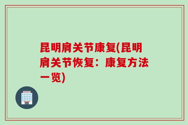 昆明肩关节康复(昆明肩关节恢复：康复方法一览)