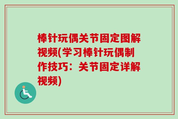 棒针玩偶关节固定图解视频(学习棒针玩偶制作技巧：关节固定详解视频)