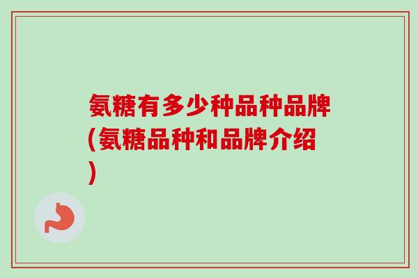 氨糖有多少种品种品牌(氨糖品种和品牌介绍)