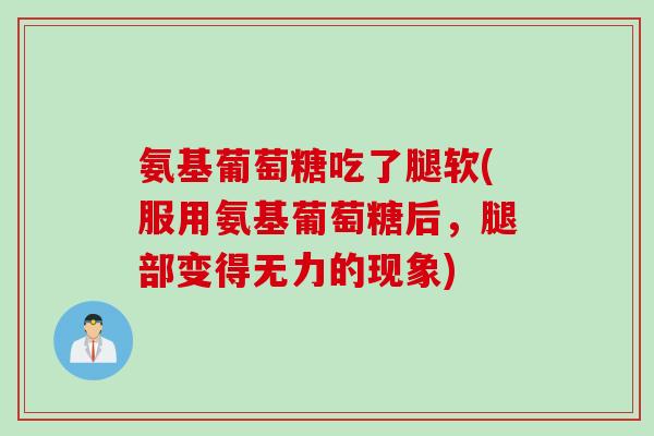 氨基葡萄糖吃了腿软(服用氨基葡萄糖后，腿部变得无力的现象)