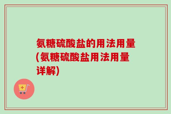 氨糖硫酸盐的用法用量(氨糖硫酸盐用法用量详解)