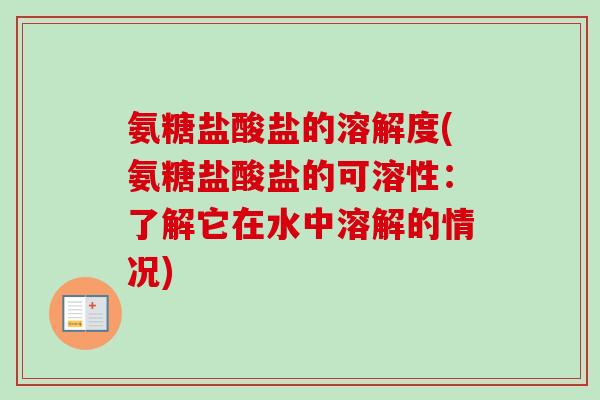 氨糖盐酸盐的溶解度(氨糖盐酸盐的可溶性：了解它在水中溶解的情况)