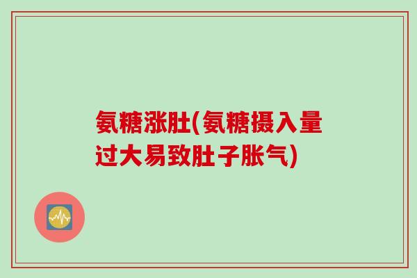 氨糖涨肚(氨糖摄入量过大易致肚子胀气)