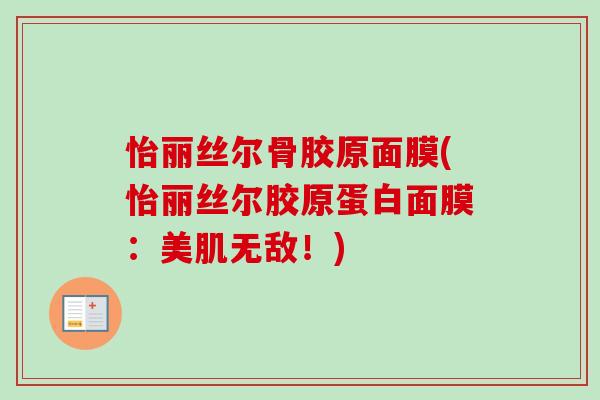 怡丽丝尔骨胶原面膜(怡丽丝尔胶原蛋白面膜：美肌无敌！)