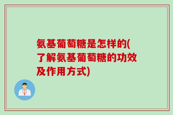 氨基葡萄糖是怎样的(了解氨基葡萄糖的功效及作用方式)