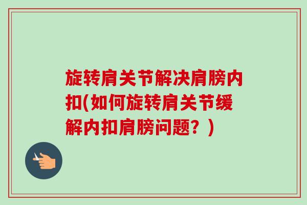 旋转肩关节解决肩膀内扣(如何旋转肩关节缓解内扣肩膀问题？)