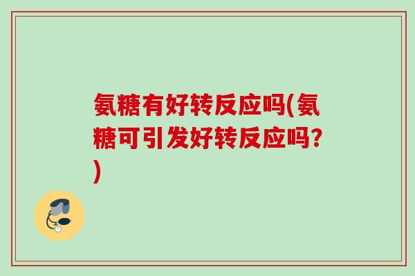 氨糖有好转反应吗(氨糖可引发好转反应吗？)