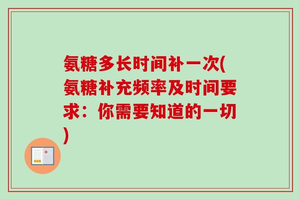 氨糖多长时间补一次(氨糖补充频率及时间要求：你需要知道的一切)