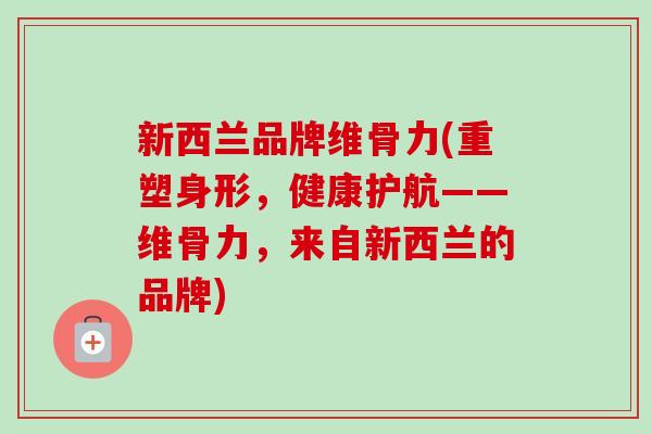 新西兰品牌维骨力(重塑身形，健康护航——维骨力，来自新西兰的品牌)