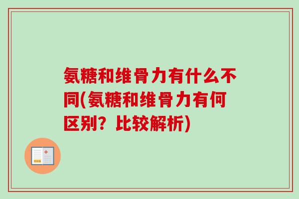 氨糖和维骨力有什么不同(氨糖和维骨力有何区别？比较解析)