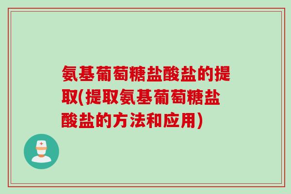 氨基葡萄糖盐酸盐的提取(提取氨基葡萄糖盐酸盐的方法和应用)