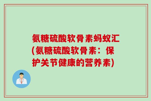 氨糖硫酸软骨素蚂蚁汇(氨糖硫酸软骨素：保护关节健康的营养素)