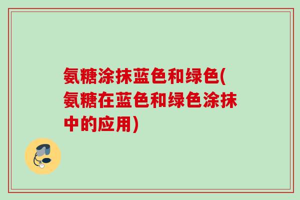 氨糖涂抹蓝色和绿色(氨糖在蓝色和绿色涂抹中的应用)