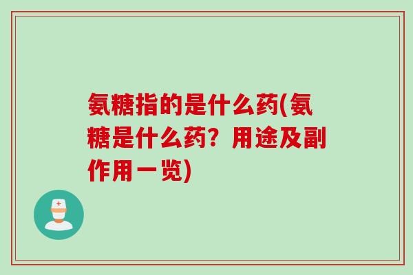 氨糖指的是什么药(氨糖是什么药？用途及副作用一览)