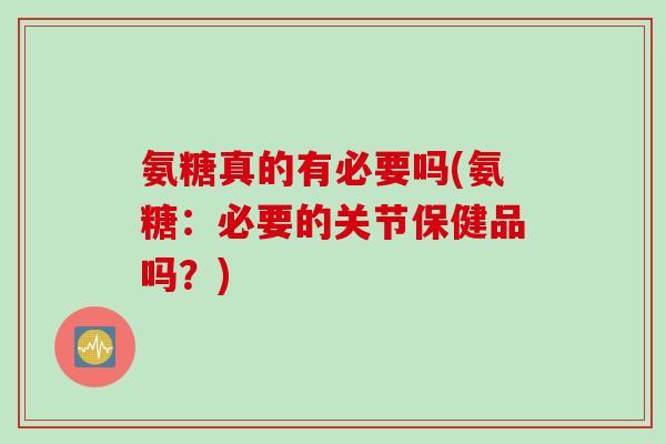 氨糖真的有必要吗(氨糖：必要的关节保健品吗？)