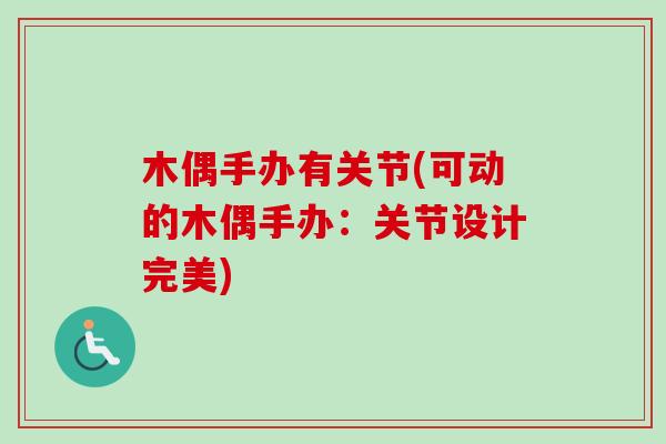 木偶手办有关节(可动的木偶手办：关节设计完美)