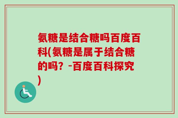 氨糖是结合糖吗百度百科(氨糖是属于结合糖的吗？-百度百科探究)
