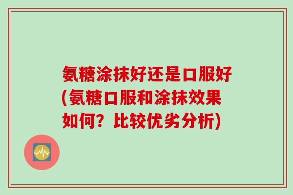 氨糖涂抹好还是口服好(氨糖口服和涂抹效果如何？比较优劣分析)