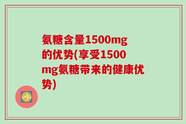 氨糖含量1500mg的优势(享受1500mg氨糖带来的健康优势)
