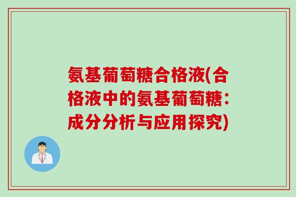 氨基葡萄糖合格液(合格液中的氨基葡萄糖：成分分析与应用探究)