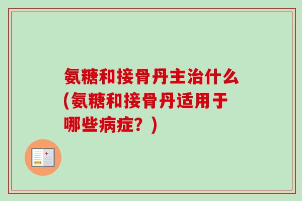 氨糖和接骨丹主治什么(氨糖和接骨丹适用于哪些病症？)