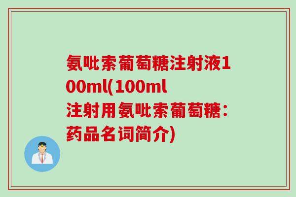 氨吡索葡萄糖注射液100ml(100ml注射用氨吡索葡萄糖：药品名词简介)