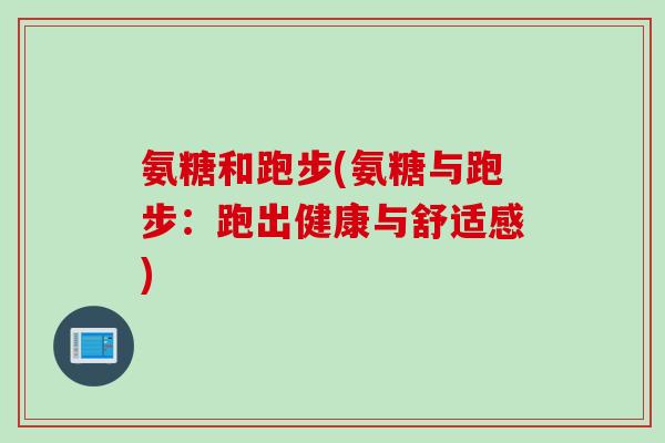 氨糖和跑步(氨糖与跑步：跑出健康与舒适感)