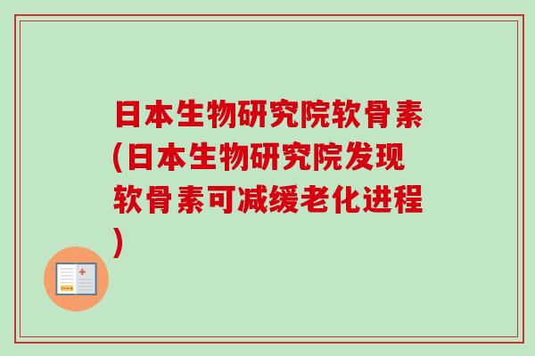 日本生物研究院软骨素(日本生物研究院发现软骨素可减缓老化进程)