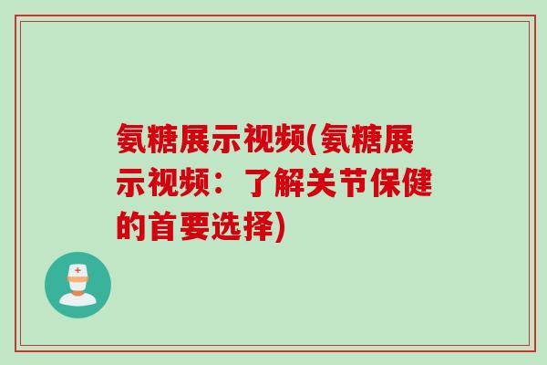 氨糖展示视频(氨糖展示视频：了解关节保健的首要选择)