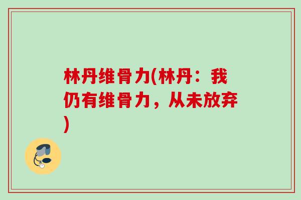 林丹维骨力(林丹：我仍有维骨力，从未放弃)