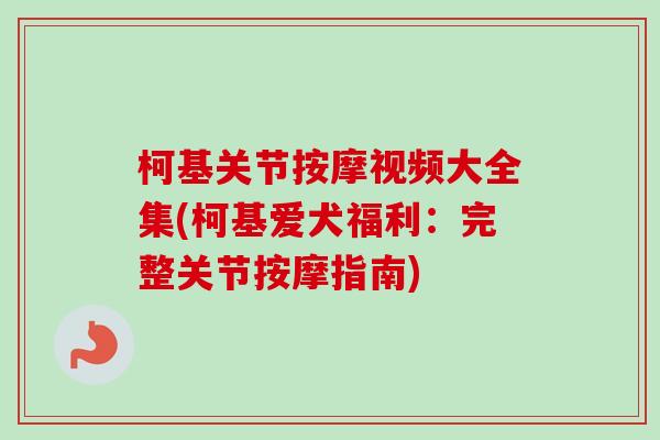 柯基关节按摩视频大全集(柯基爱犬福利：完整关节按摩指南)