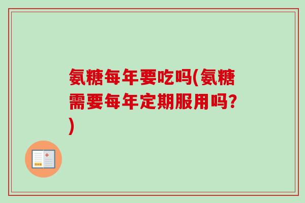 氨糖每年要吃吗(氨糖需要每年定期服用吗？)
