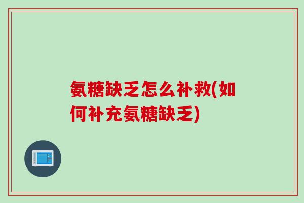 氨糖缺乏怎么补救(如何补充氨糖缺乏)