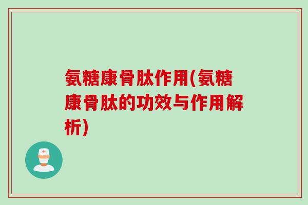 氨糖康骨肽作用(氨糖康骨肽的功效与作用解析)